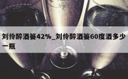 刘伶醉酒篓42%_刘伶醉酒篓60度酒多少一瓶