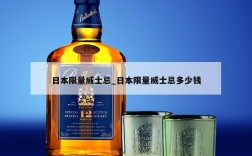 日本限量威士忌_日本限量威士忌多少钱