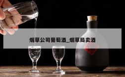 烟草公司葡萄酒_烟草局卖酒