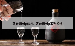 茅台酒vip53%_茅台酒vip系列价格